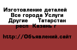 Изготовление деталей.  - Все города Услуги » Другие   . Татарстан респ.,Казань г.